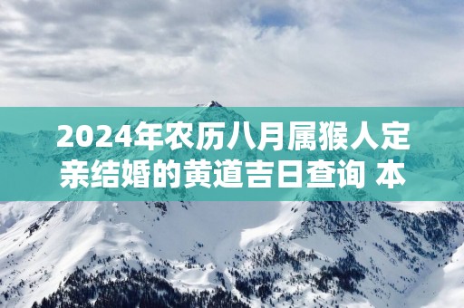 2025年农历八月属猴人定亲结婚的黄道吉日查询 本月哪天订婚最合适