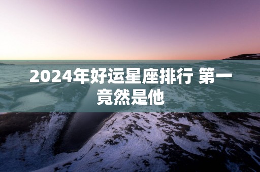 2025年好运星座排行 第一竟然是他