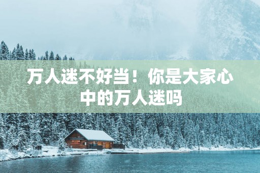 万人迷不好当！你是大家心中的万人迷吗
