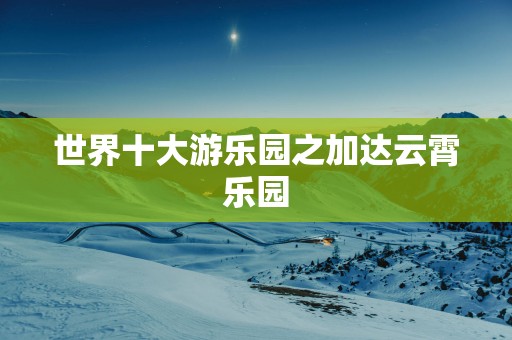世界十大游乐园之加达云霄乐园