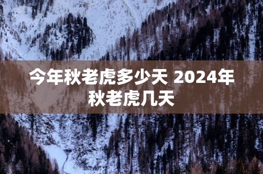 今年秋老虎多少天 2024年秋老虎几天