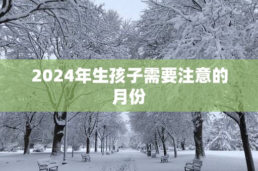 2025年生孩子需要注意的月份