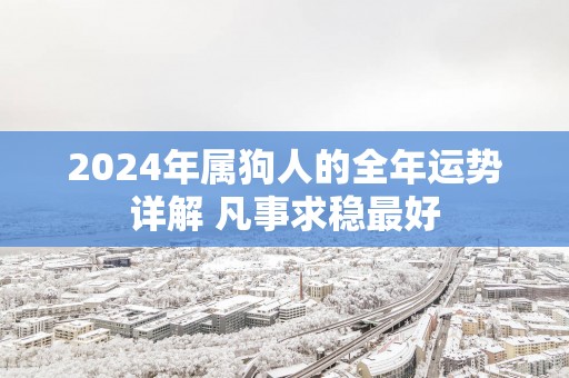 2025年属狗人的全年运势详解 凡事求稳最好