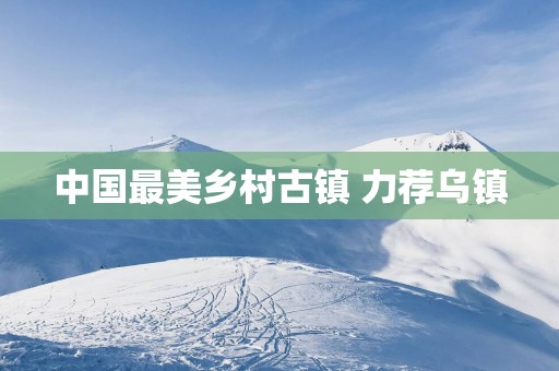 中国最美乡村古镇 力荐乌镇