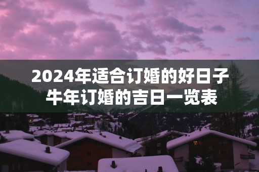 2025年适合订婚的好日子 蛇年订婚的吉日一览表