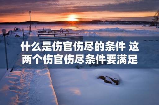 什么是伤官伤尽的条件 这两个伤官伤尽条件要满足