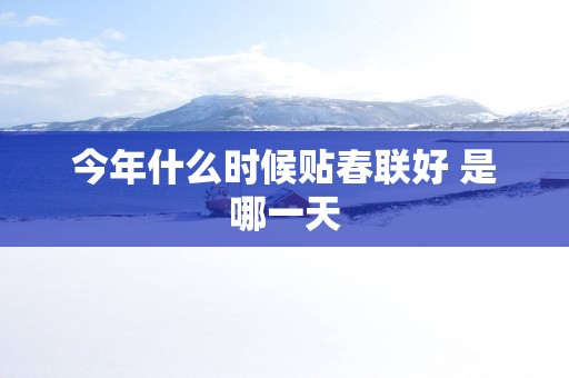 今年什么时候贴春联好 是哪一天