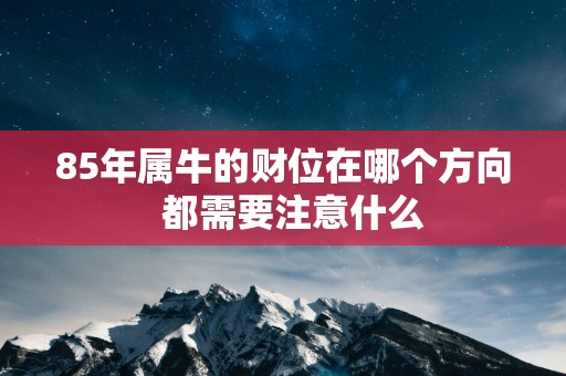 85年属牛的财位在哪个方向  都需要注意什么