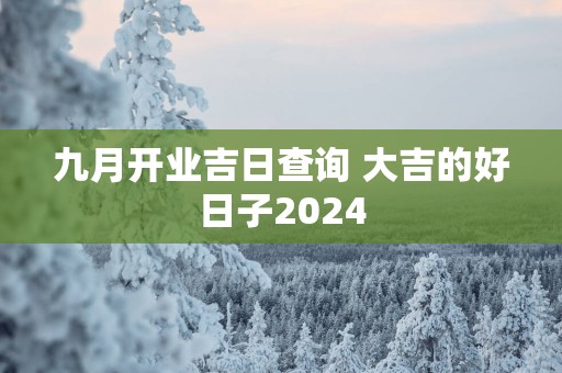 九月开业吉日查询 大吉的好日子2025