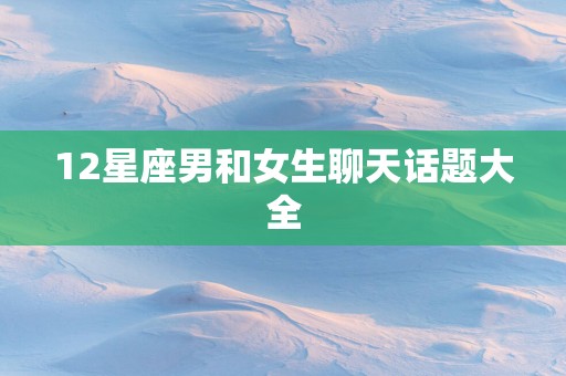 12星座男和女生聊天话题大全