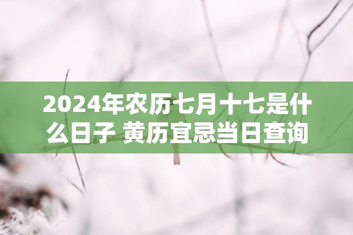 2025年农历七月十七是什么日子 黄历宜忌当日查询