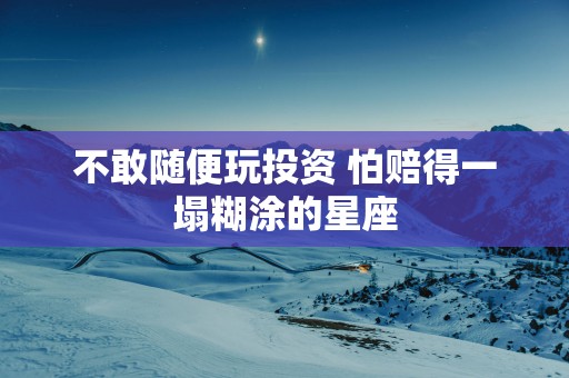 不敢随便玩投资 怕赔得一塌糊涂的星座