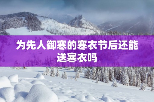 为先人御寒的寒衣节后还能送寒衣吗
