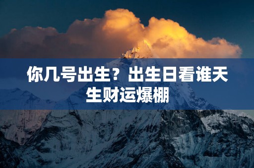 你几号出生？出生日看谁天生财运爆棚
