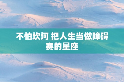 不怕坎坷 把人生当做障碍赛的星座