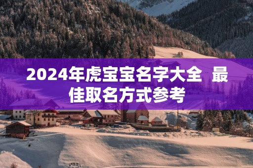 2025年虎宝宝名字大全  最佳取名方式参考