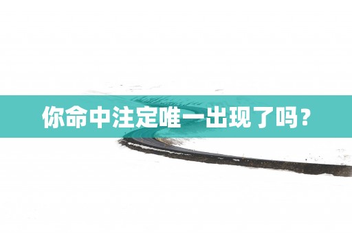 你命中注定唯一出现了吗？