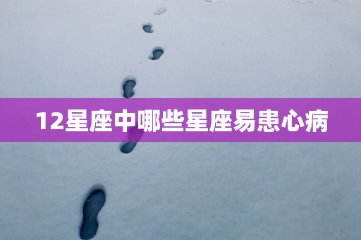 12星座中哪些星座易患心病