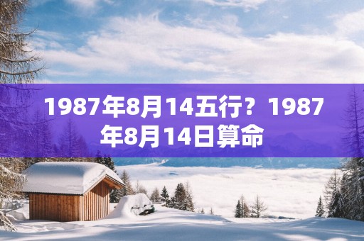 1987年8月14五行？1987年8月14日算命