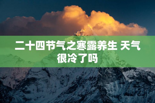 二十四节气之寒露养生 天气很冷了吗