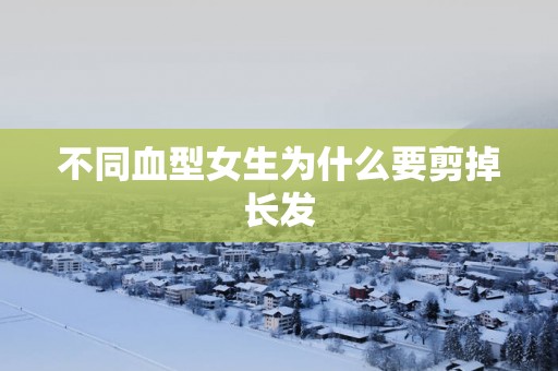 不同血型女生为什么要剪掉长发
