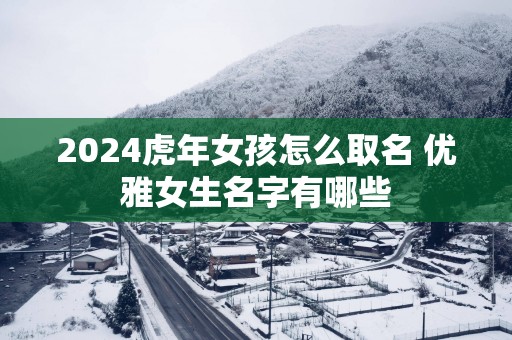 2025蛇年女孩怎么取名 优雅女生名字有哪些