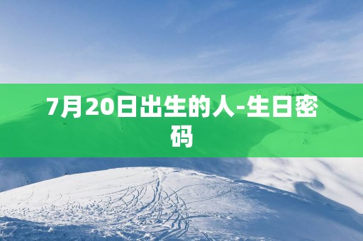 7月20日出生的人-生日密码