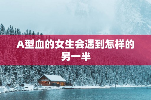 A型血的女生会遇到怎样的另一半