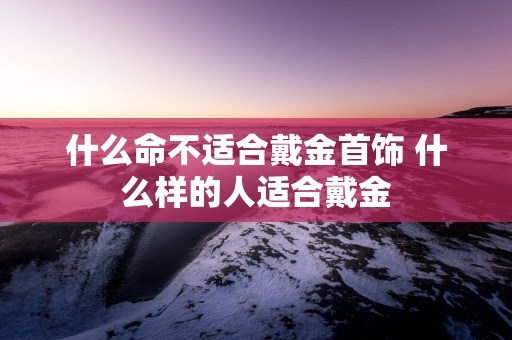 什么命不适合戴金首饰 什么样的人适合戴金