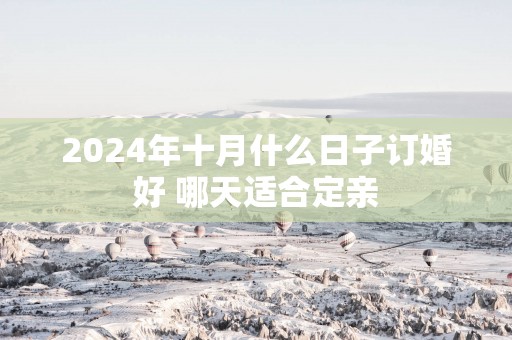 2025年十月什么日子订婚好 哪天适合定亲