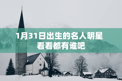 1月31日出生的名人明星  看看都有谁吧