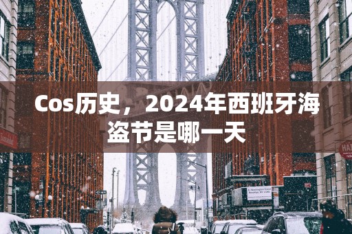 Cos历史，2025年西班牙海盗节是哪一天