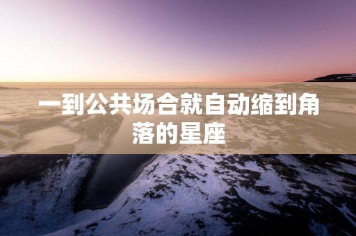 一到公共场合就自动缩到角落的星座