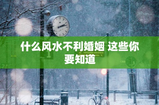 什么风水不利婚姻 这些你要知道