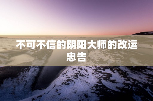 不可不信的阴阳大师的改运忠告