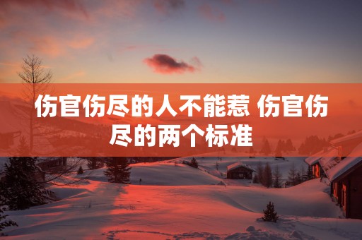 伤官伤尽的人不能惹 伤官伤尽的两个标准