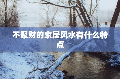 不聚财的家居风水有什么特点