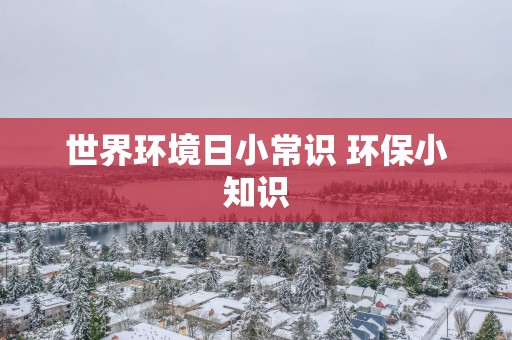 世界环境日小常识 环保小知识