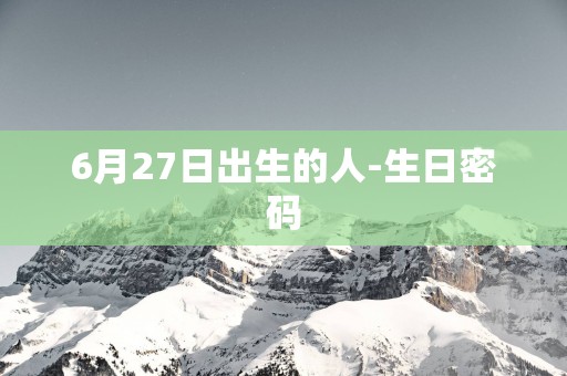6月27日出生的人-生日密码