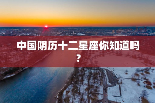 中国阴历十二星座你知道吗？