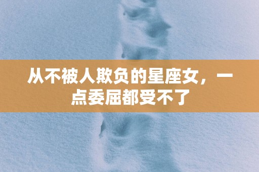 从不被人欺负的星座女，一点委屈都受不了