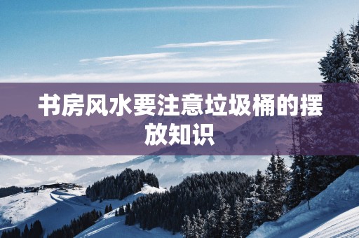书房风水要注意垃圾桶的摆放知识