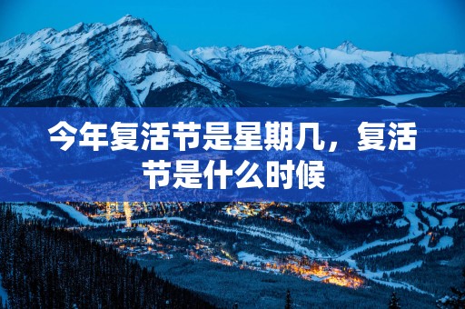 今年复活节是星期几，复活节是什么时候