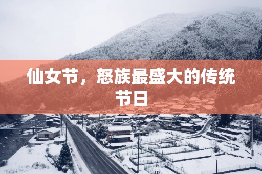 仙女节，怒族最盛大的传统节日