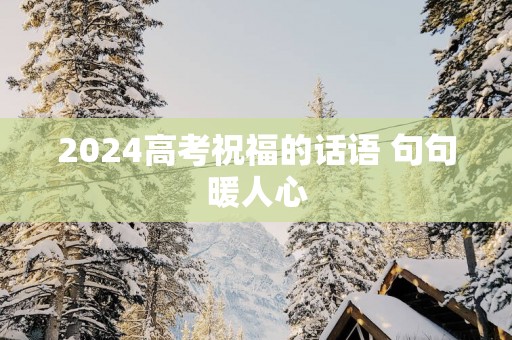 2025高考祝福的话语 句句暖人心