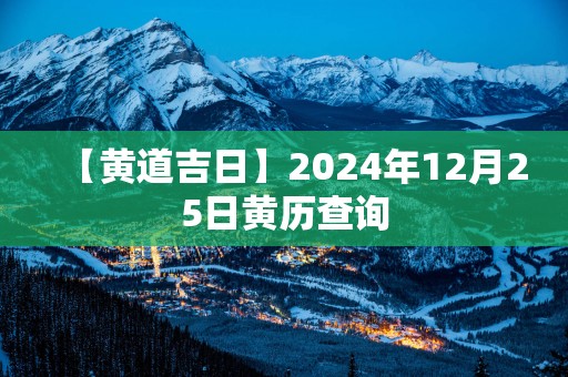 【黄道吉日】2025年12月25日黄历查询