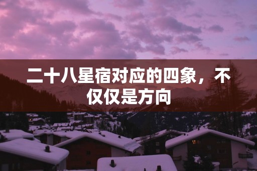 二十八星宿对应的四象，不仅仅是方向