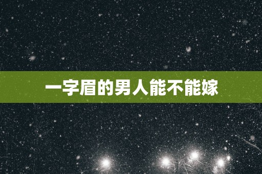 一字眉的男人能不能嫁