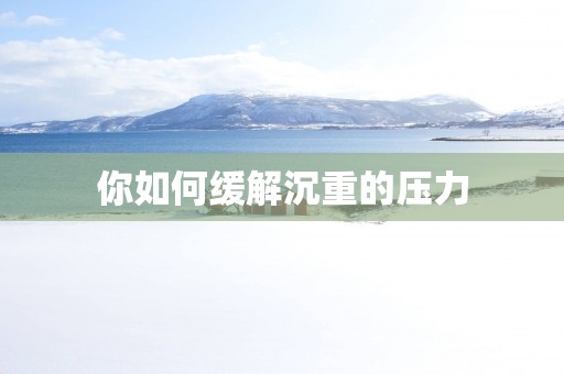你如何缓解沉重的压力