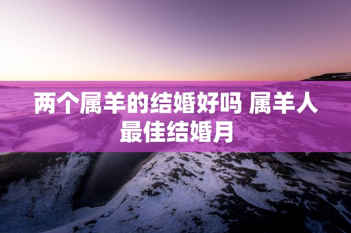 两个属羊的结婚好吗 属羊人最佳结婚月